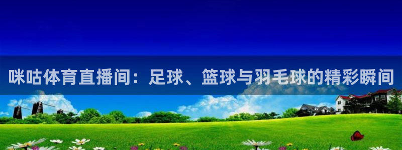 88看球nba在线直播：咪咕体育直播间：足球、篮球与羽毛球的精彩瞬间