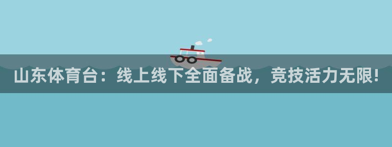88看球直播高清：山东体育台：线上线下全面备战，竞技活力无限!